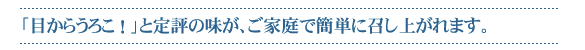 目からうろこ！と定評の味が、ご家庭で簡単に召し上がれます